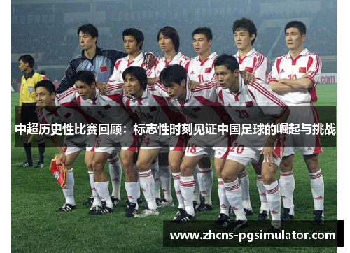 中超历史性比赛回顾：标志性时刻见证中国足球的崛起与挑战