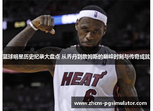 篮球明星历史纪录大盘点 从乔丹到詹姆斯的巅峰时刻与传奇成就
