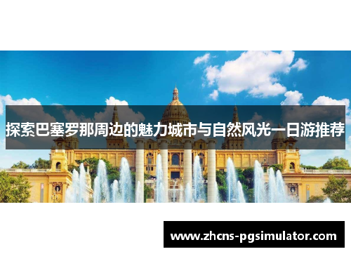 探索巴塞罗那周边的魅力城市与自然风光一日游推荐