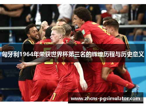 匈牙利1964年荣获世界杯第三名的辉煌历程与历史意义