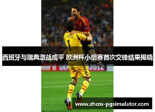 西班牙与瑞典激战成平 欧洲杯小组赛首次交锋结果揭晓