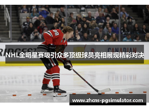 NHL全明星赛吸引众多顶级球员亮相展现精彩对决
