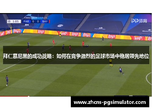 拜仁慕尼黑的成功战略：如何在竞争激烈的足球市场中稳居领先地位