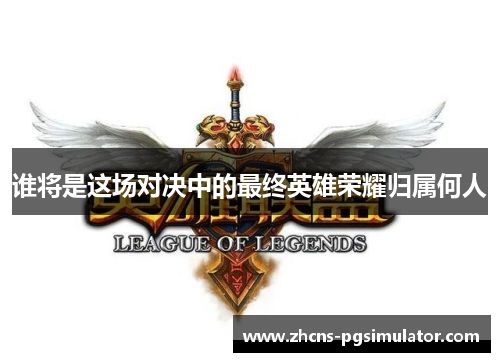谁将是这场对决中的最终英雄荣耀归属何人