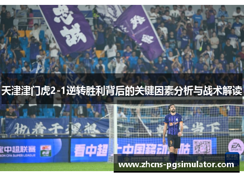 天津津门虎2-1逆转胜利背后的关键因素分析与战术解读
