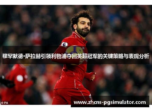 穆罕默德·萨拉赫引领利物浦夺回英超冠军的关键策略与表现分析
