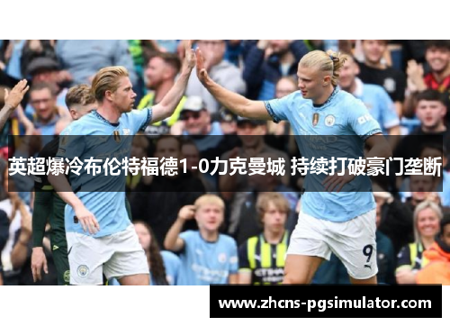 英超爆冷布伦特福德1-0力克曼城 持续打破豪门垄断