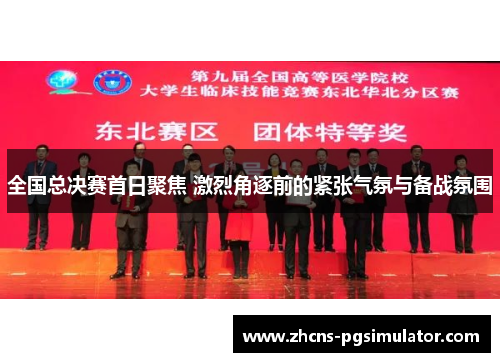 全国总决赛首日聚焦 激烈角逐前的紧张气氛与备战氛围
