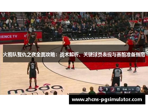 火箭队复仇之夜全面攻略：战术解析、关键球员表现与赛前准备指南