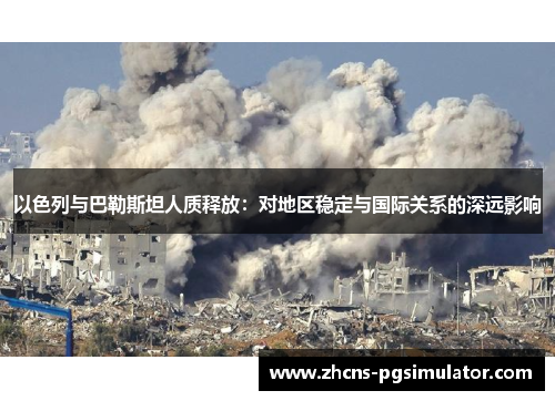 以色列与巴勒斯坦人质释放：对地区稳定与国际关系的深远影响