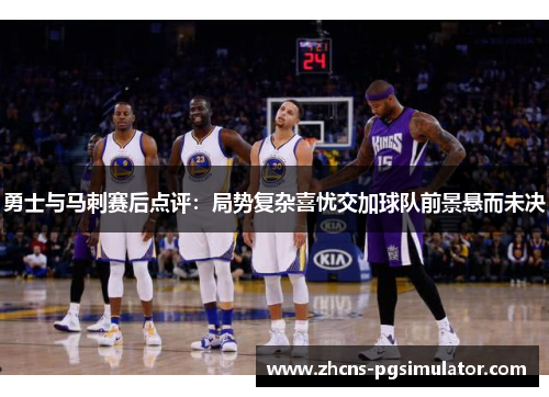 勇士与马刺赛后点评：局势复杂喜忧交加球队前景悬而未决