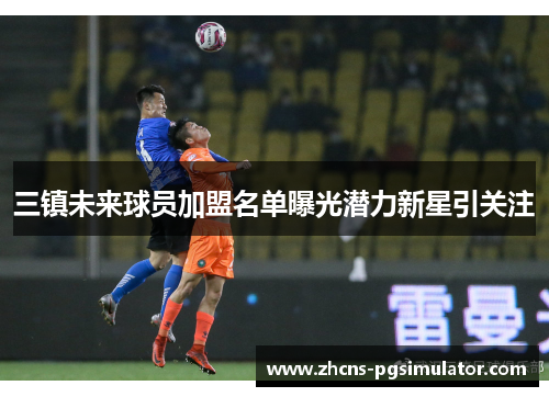 三镇未来球员加盟名单曝光潜力新星引关注
