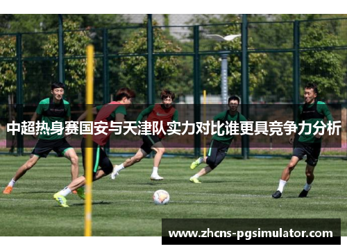 中超热身赛国安与天津队实力对比谁更具竞争力分析