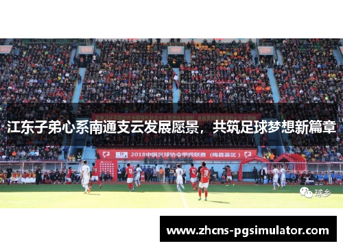 江东子弟心系南通支云发展愿景，共筑足球梦想新篇章
