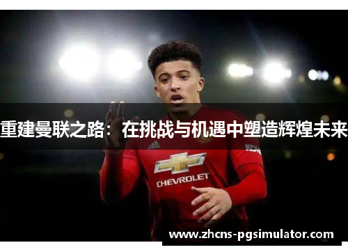 重建曼联之路：在挑战与机遇中塑造辉煌未来