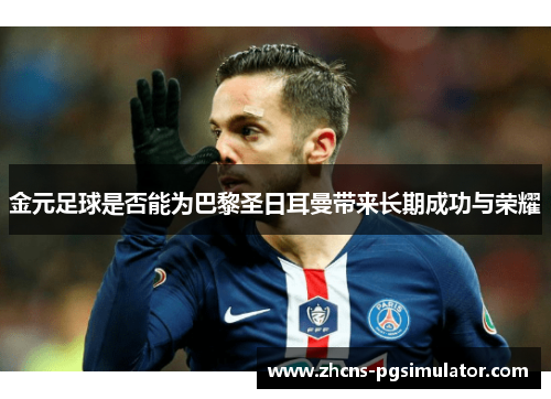金元足球是否能为巴黎圣日耳曼带来长期成功与荣耀