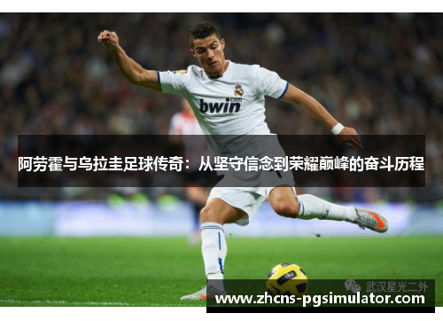 阿劳霍与乌拉圭足球传奇：从坚守信念到荣耀巅峰的奋斗历程