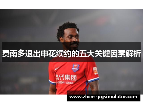 费南多退出申花续约的五大关键因素解析