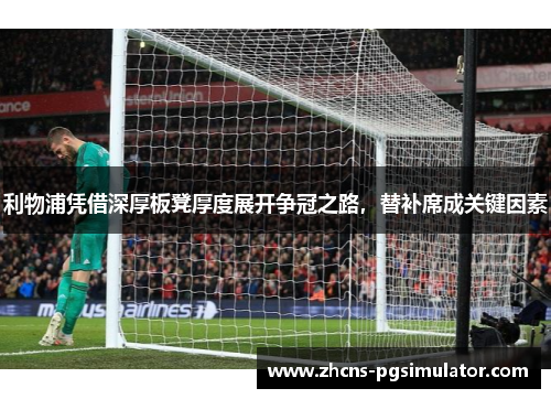 利物浦凭借深厚板凳厚度展开争冠之路，替补席成关键因素