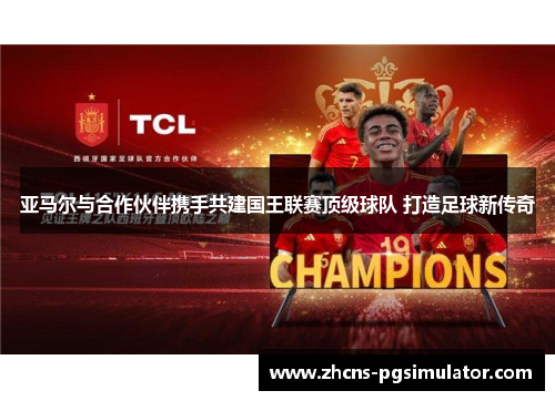 亚马尔与合作伙伴携手共建国王联赛顶级球队 打造足球新传奇