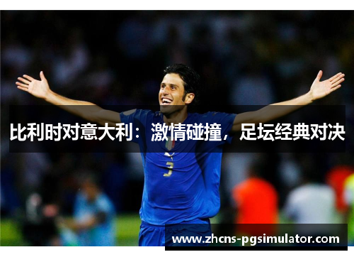 比利时对意大利：激情碰撞，足坛经典对决