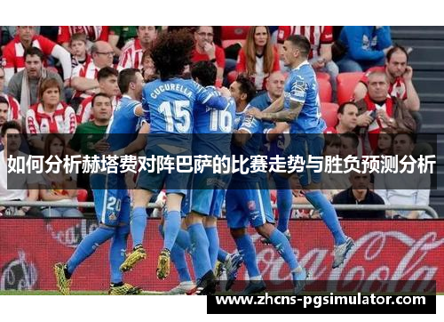 如何分析赫塔费对阵巴萨的比赛走势与胜负预测分析