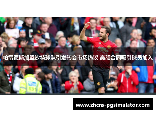 帕雷德斯加盟沙特球队引发转会市场热议 高额合同吸引球员加入