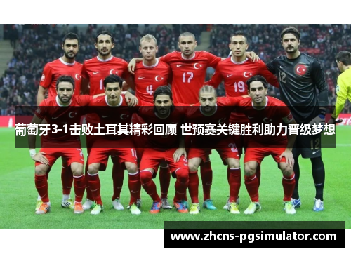 葡萄牙3-1击败土耳其精彩回顾 世预赛关键胜利助力晋级梦想