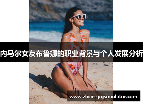 内马尔女友布鲁娜的职业背景与个人发展分析