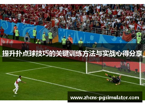 提升扑点球技巧的关键训练方法与实战心得分享