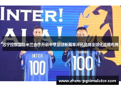 苏宁控股国际米兰合作开启中意足球新篇章深化品牌全球化战略布局