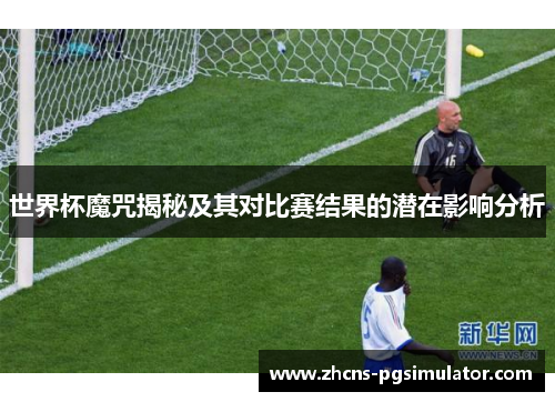 世界杯魔咒揭秘及其对比赛结果的潜在影响分析