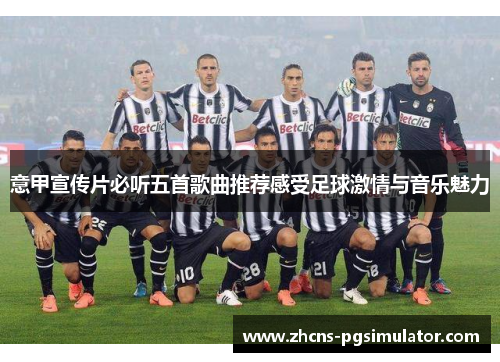 意甲宣传片必听五首歌曲推荐感受足球激情与音乐魅力
