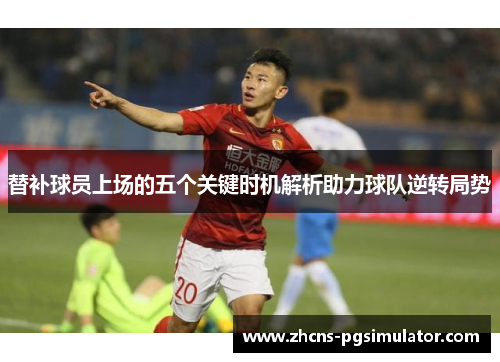 替补球员上场的五个关键时机解析助力球队逆转局势
