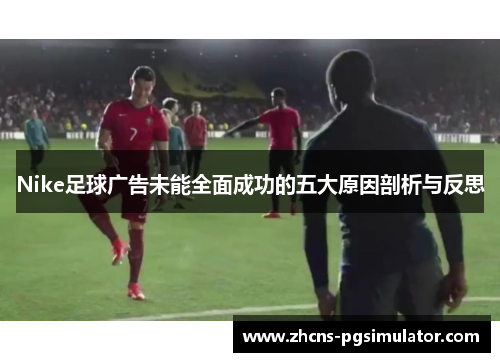 Nike足球广告未能全面成功的五大原因剖析与反思
