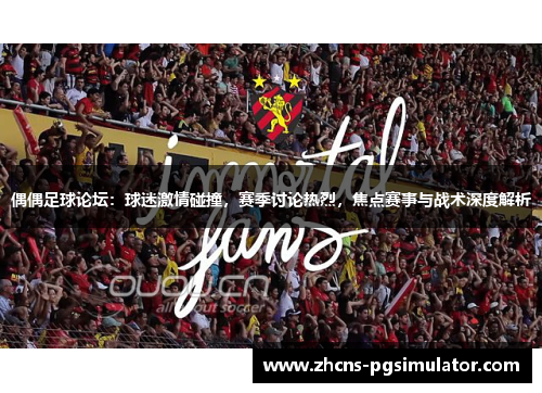 偶偶足球论坛：球迷激情碰撞，赛季讨论热烈，焦点赛事与战术深度解析