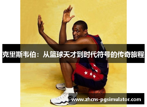 克里斯韦伯：从篮球天才到时代符号的传奇旅程