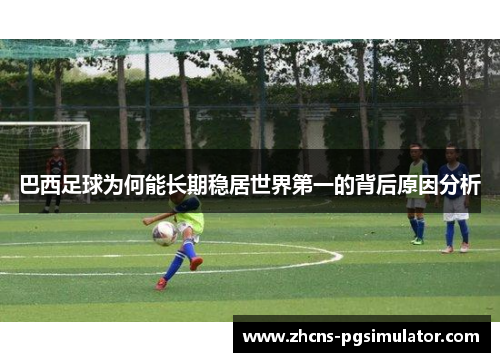 巴西足球为何能长期稳居世界第一的背后原因分析