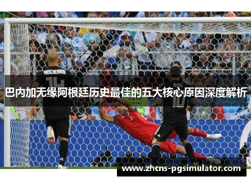 巴内加无缘阿根廷历史最佳的五大核心原因深度解析