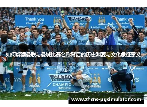 如何解读曼联与曼城比赛名称背后的历史渊源与文化象征意义