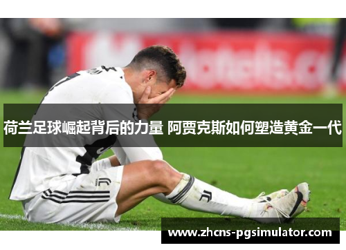 荷兰足球崛起背后的力量 阿贾克斯如何塑造黄金一代