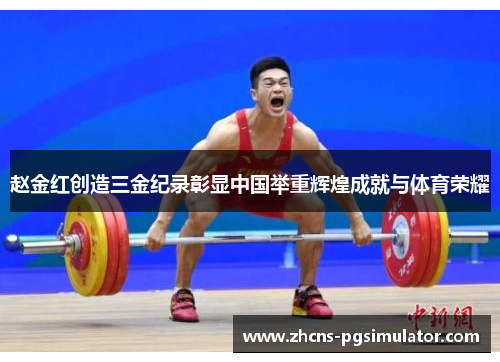 赵金红创造三金纪录彰显中国举重辉煌成就与体育荣耀