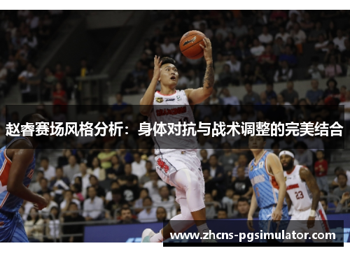 赵睿赛场风格分析：身体对抗与战术调整的完美结合