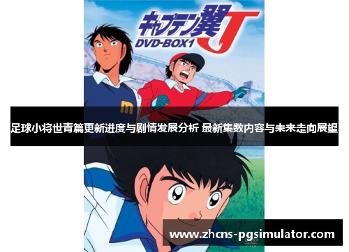 足球小将世青篇更新进度与剧情发展分析 最新集数内容与未来走向展望