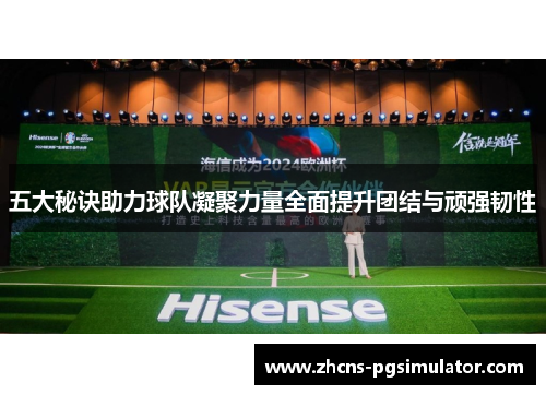 五大秘诀助力球队凝聚力量全面提升团结与顽强韧性