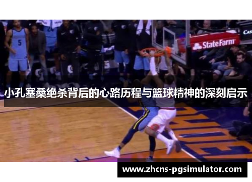 小孔塞桑绝杀背后的心路历程与篮球精神的深刻启示