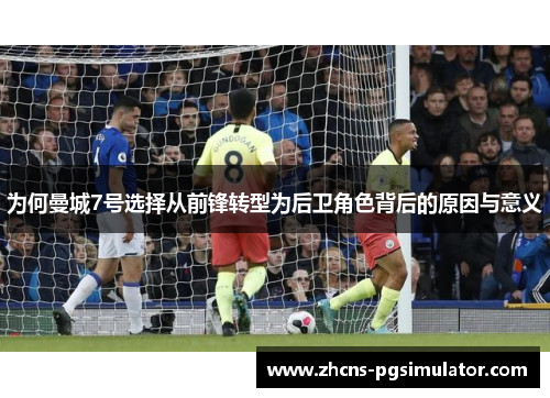 为何曼城7号选择从前锋转型为后卫角色背后的原因与意义