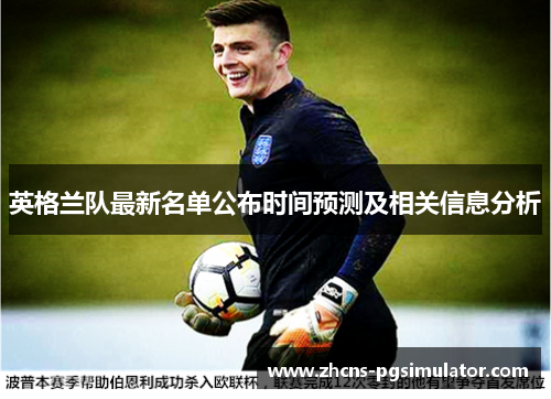 英格兰队最新名单公布时间预测及相关信息分析