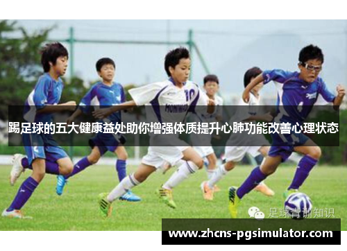 踢足球的五大健康益处助你增强体质提升心肺功能改善心理状态
