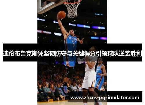 迪伦布鲁克斯凭坚韧防守与关键得分引领球队逆袭胜利